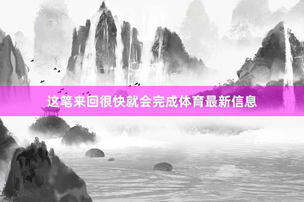 这笔来回很快就会完成体育最新信息