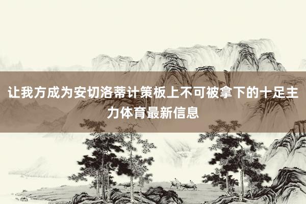 让我方成为安切洛蒂计策板上不可被拿下的十足主力体育最新信息