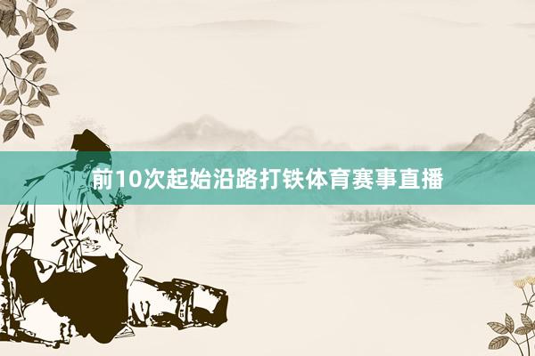前10次起始沿路打铁体育赛事直播