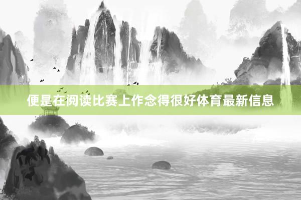 便是在阅读比赛上作念得很好体育最新信息