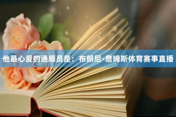 他最心爱的通顺员是：布朗尼-詹姆斯体育赛事直播
