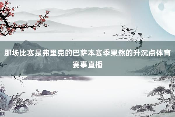 那场比赛是弗里克的巴萨本赛季果然的升沉点体育赛事直播