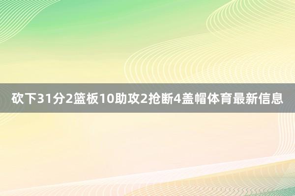 砍下31分2篮板10助攻2抢断4盖帽体育最新信息