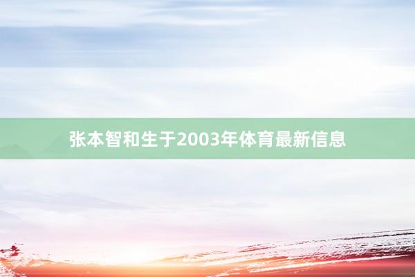张本智和生于2003年体育最新信息