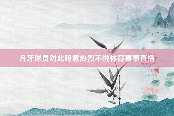 月牙球员对此暗意热烈不悦体育赛事直播