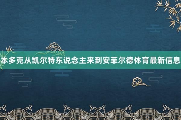 本多克从凯尔特东说念主来到安菲尔德体育最新信息
