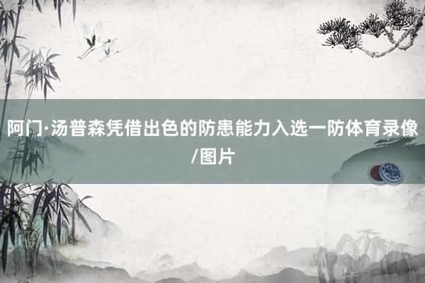 阿门·汤普森凭借出色的防患能力入选一防体育录像/图片