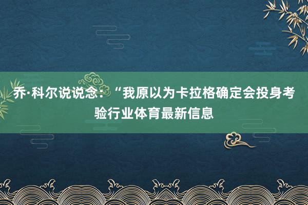 乔·科尔说说念：“我原以为卡拉格确定会投身考验行业体育最新信息