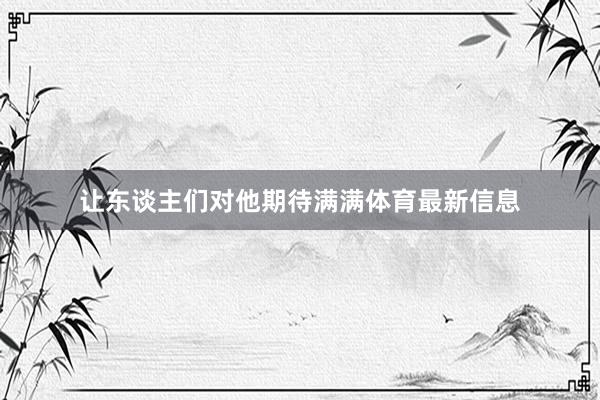 让东谈主们对他期待满满体育最新信息
