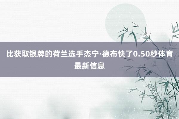比获取银牌的荷兰选手杰宁·德布快了0.50秒体育最新信息