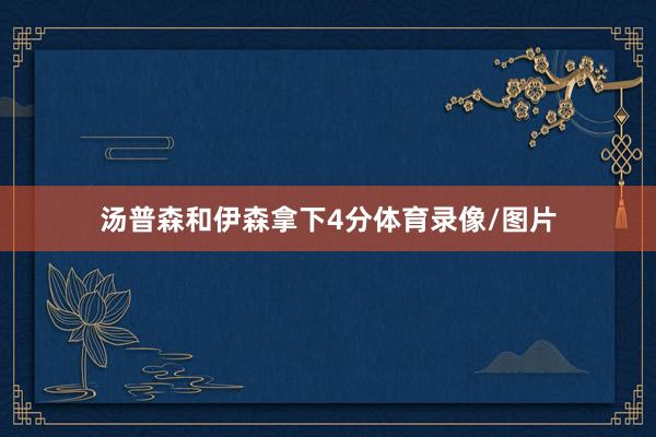 汤普森和伊森拿下4分体育录像/图片