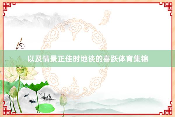 以及情景正佳时地谈的喜跃体育集锦
