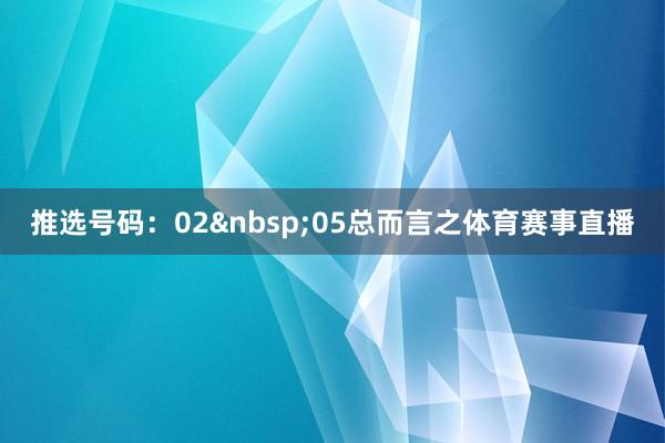 推选号码：0205　　总而言之体育赛事直播