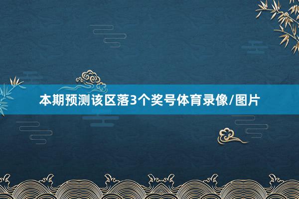 本期预测该区落3个奖号体育录像/图片